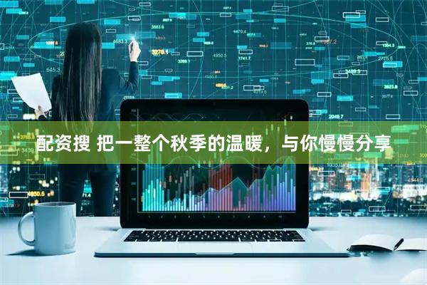 配资搜 把一整个秋季的温暖，与你慢慢分享