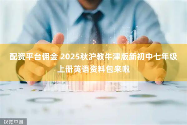 配资平台佣金 2025秋沪教牛津版新初中七年级上册英语资料包来啦