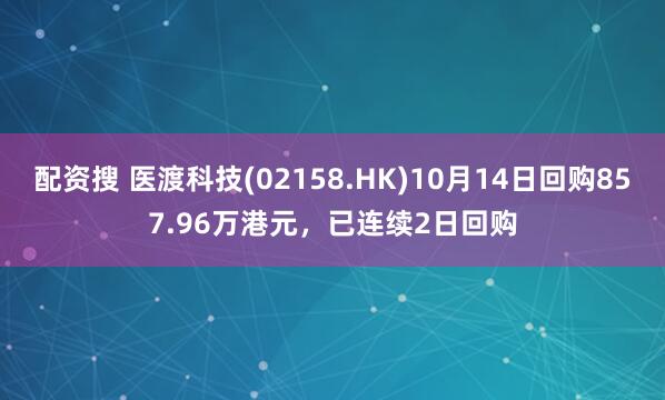 配资搜 医渡科技(02158.HK)10月14日回购857.96万港元，已连续2日回购