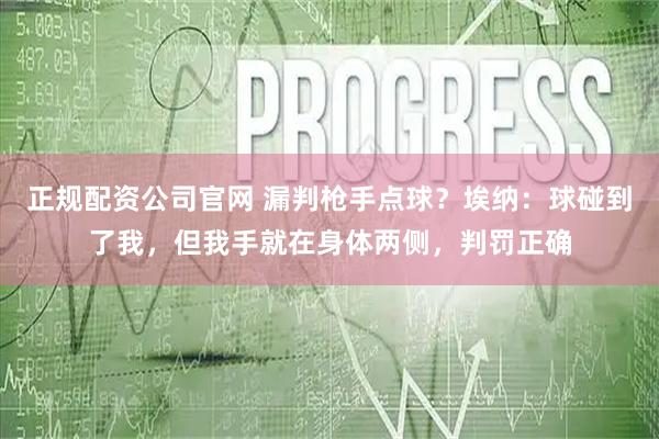 正规配资公司官网 漏判枪手点球？埃纳：球碰到了我，但我手就在身体两侧，判罚正确