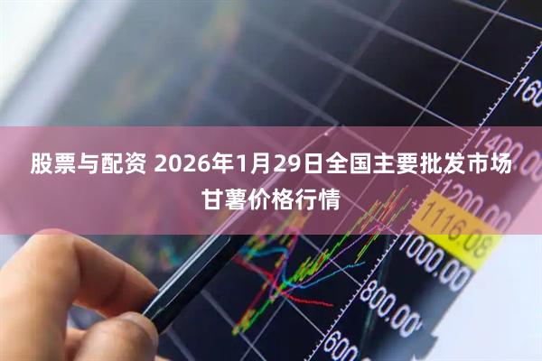 股票与配资 2026年1月29日全国主要批发市场甘薯价格行情