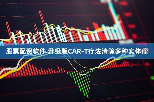 股票配资软件 升级版CAR-T疗法清除多种实体瘤