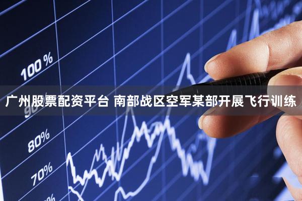 广州股票配资平台 南部战区空军某部开展飞行训练